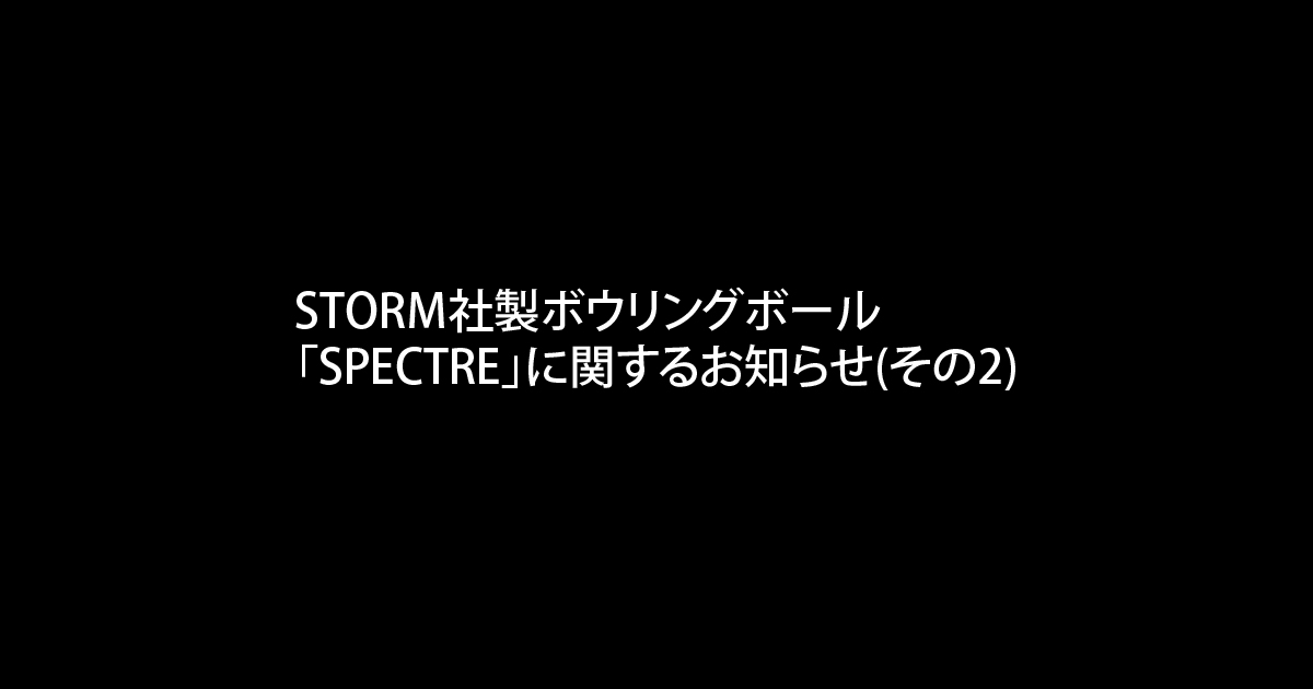 Storm社製ボウリングボール Spectre に関するお知らせ その2 ハイスポーツ社 信頼のボウリング用品販売