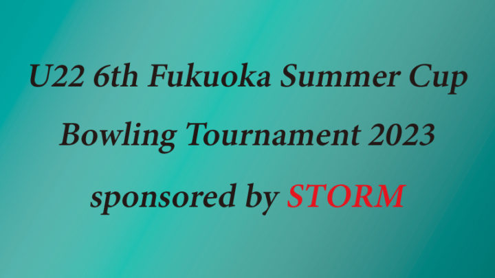 U22(アンダー22) 福岡 サマーカップボウリングトーナメント2023 sponsored by STORM